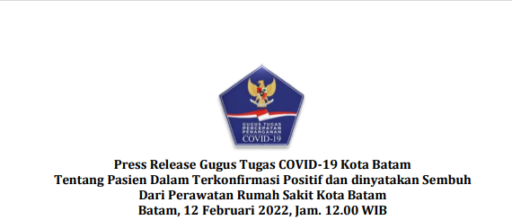 Press Release Gugus Tugas COVID-19 Kota Batam Tentang Pasien Dalam Terkonfirmasi Positif dan dinyatakan Sembuh Dari Perawatan Rumah Sakit Kota Batam Batam, 12 Februari 2022, Jam. 12.00 WIB