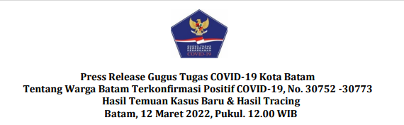 Press Release Gugus Tugas COVID-19 Kota Batam Tentang Warga Batam Terkonfirmasi Positif COVID-19, No. 30752 -30773 Hasil Temuan Kasus Baru & Hasil Tracing Batam, 12 Maret 2022, Pukul. 12.00 WIB