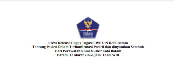 Press Release Gugus Tugas COVID-19 Kota Batam Tentang Pasien Dalam Terkonfirmasi Positif dan dinyatakan Sembuh Dari Perawatan Rumah Sakit Kota Batam Batam, 13 Maret 2022, Jam. 12.00 WIB