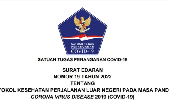 SATUAN TUGAS PENANGANAN COVID-19 SURAT EDARAN NOMOR 19 TAHUN 2022 TENTANG PROTOKOL KESEHATAN PERJALANAN LUAR NEGERI PADA MASA PANDEMI CORONA VIRUS DISEASE 2019 (COVID-19)