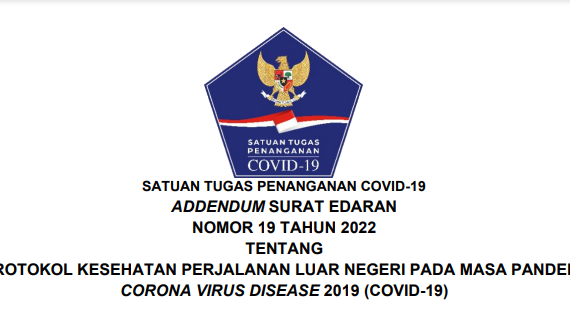 SATUAN TUGAS PENANGANAN COVID-19 ADDENDUM SURAT EDARAN NOMOR 19 TAHUN 2022 TENTANG PROTOKOL KESEHATAN PERJALANAN LUAR NEGERI PADA MASA PANDEMI CORONA VIRUS DISEASE 2019 (COVID-19)
