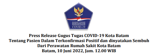 Press Release Gugus Tugas COVID-19 Kota Batam Tentang Pasien Dalam Terkonfirmasi Positif dan dinyatakan Sembuh Dari Perawatan Rumah Sakit Kota Batam Batam, 10 Juni 2022, Jam. 12.00 WIB