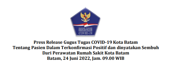 Press Release Gugus Tugas COVID-19 Kota Batam Tentang Pasien Dalam Terkonfirmasi Positif dan dinyatakan Sembuh Dari Perawatan Rumah Sakit Kota Batam Batam, 24 Juni 2022, Jam. 09.00 WIB