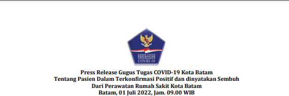 Press Release Gugus Tugas COVID-19 Kota Batam Tentang Pasien Dalam Terkonfirmasi Positif dan dinyatakan Sembuh Dari Perawatan Rumah Sakit Kota Batam Batam, 01 Juli 2022, Jam. 09.00 WIB