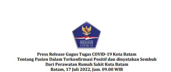 Press Release Gugus Tugas COVID-19 Kota Batam Tentang Pasien Dalam Terkonfirmasi Positif dan dinyatakan Sembuh Dari Perawatan Rumah Sakit Kota Batam Batam, 17 Juli 2022, Jam. 09.00 WIB