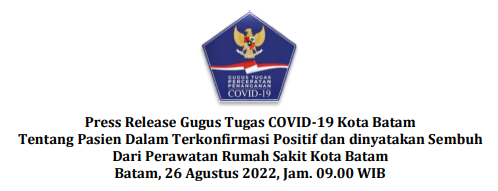 Press Release Gugus Tugas COVID-19 Kota Batam Tentang Pasien Dalam Terkonfirmasi Positif dan dinyatakan Sembuh Dari Perawatan Rumah Sakit Kota Batam Batam, 26 Agustus 2022, Jam. 09.00 WIB