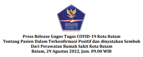 Press Release Gugus Tugas COVID-19 Kota Batam Tentang Pasien Dalam Terkonfirmasi Positif dan dinyatakan Sembuh Dari Perawatan Rumah Sakit Kota Batam Batam, 29 Agustus 2022, Jam. 09.00 WIB