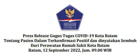 Press Release Gugus Tugas COVID-19 Kota Batam Tentang Pasien Dalam Terkonfirmasi Positif dan dinyatakan Sembuh Dari Perawatan Rumah Sakit Kota Batam Batam, 12 September 2022, Jam. 09.00 WIB