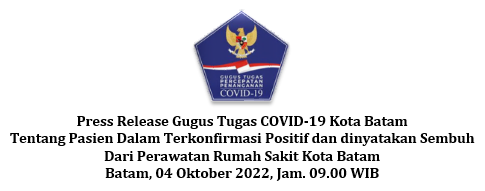 Press Release Gugus Tugas COVID-19 Kota Batam Tentang Pasien Dalam Terkonfirmasi Positif dan dinyatakan Sembuh Dari Perawatan Rumah Sakit Kota Batam Batam, 04 Oktober 2022, Jam. 09.00 WIB