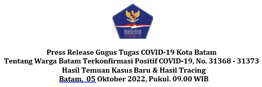 Press Release Gugus Tugas COVID-19 Kota Batam Tentang Warga Batam Terkonfirmasi Positif COVID-19, No. 31368 - 31373 Hasil Temuan Kasus Baru & Hasil Tracing Batam, 05 Oktober 2022, Pukul. 09.00 WIB
