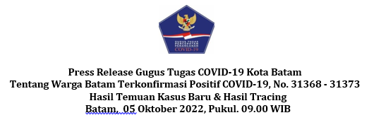 Press Release Gugus Tugas COVID-19 Kota Batam Tentang Warga Batam Terkonfirmasi Positif COVID-19, No. 31368 - 31373 Hasil Temuan Kasus Baru & Hasil Tracing Batam, 05 Oktober 2022, Pukul. 09.00 WIB