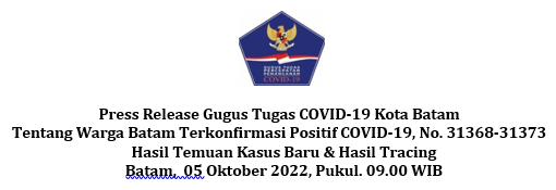 Press Release Gugus Tugas COVID-19 Kota Batam Tentang Warga Batam Terkonfirmasi Positif COVID-19, No. 31368-31373 Hasil Temuan Kasus Baru & Hasil Tracing Batam, 05 Oktober 2022, Pukul. 09.00 WIB