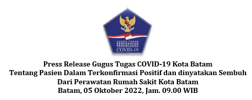 Press Release Gugus Tugas COVID-19 Kota Batam Tentang Pasien Dalam Terkonfirmasi Positif dan dinyatakan Sembuh Dari Perawatan Rumah Sakit Kota Batam Batam, 05 Oktober 2022, Jam. 09.00 WIB