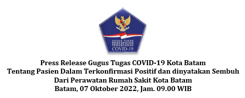 Press Release Gugus Tugas COVID-19 Kota Batam Tentang Pasien Dalam Terkonfirmasi Positif dan dinyatakan Sembuh Dari Perawatan Rumah Sakit Kota Batam Batam, 07 Oktober 2022, Jam. 09.00 WIB