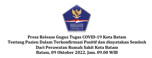 Press Release Gugus Tugas COVID-19 Kota Batam Tentang Pasien Dalam Terkonfirmasi Positif dan dinyatakan Sembuh Dari Perawatan Rumah Sakit Kota Batam Batam, 09 Oktober 2022, Jam. 09.00 WIB