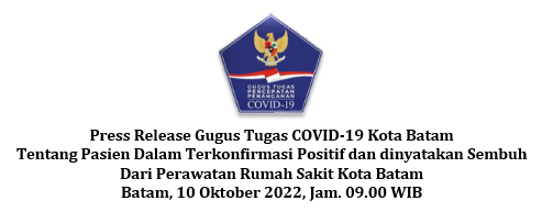 Press Release Gugus Tugas COVID-19 Kota Batam Tentang Pasien Dalam Terkonfirmasi Positif dan dinyatakan Sembuh Dari Perawatan Rumah Sakit Kota Batam Batam, 10 Oktober 2022, Jam. 09.00 WIB