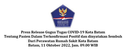 Press Release Gugus Tugas COVID-19 Kota Batam Tentang Pasien Dalam Terkonfirmasi Positif dan dinyatakan Sembuh Dari Perawatan Rumah Sakit Kota Batam Batam, 11 Oktober 2022, Jam. 09.00 WIB