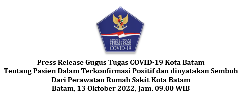 Press Release Gugus Tugas COVID-19 Kota Batam Tentang Pasien Dalam Terkonfirmasi Positif dan dinyatakan Sembuh Dari Perawatan Rumah Sakit Kota Batam Batam, 13 Oktober 2022, Jam. 09.00 WIB