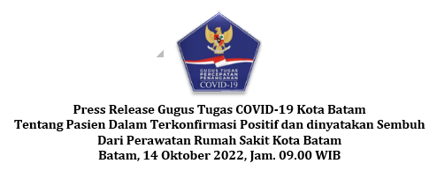 Press Release Gugus Tugas COVID-19 Kota Batam Tentang Pasien Dalam Terkonfirmasi Positif dan dinyatakan Sembuh Dari Perawatan Rumah Sakit Kota Batam Batam, 14 Oktober 2022, Jam. 09.00 WIB