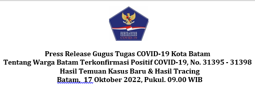 Press Release Gugus Tugas COVID-19 Kota Batam Tentang Warga Batam Terkonfirmasi Positif COVID-19, No. 31395 - 31398 Hasil Temuan Kasus Baru & Hasil Tracing Batam, 17 Oktober 2022, Pukul. 09.00 WIB