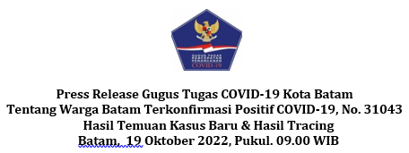 Press Release Gugus Tugas COVID-19 Kota Batam Tentang Warga Batam Terkonfirmasi Positif COVID-19, No. 31043 Hasil Temuan Kasus Baru & Hasil Tracing Batam, 19 Oktober 2022, Pukul. 09.00 WIB