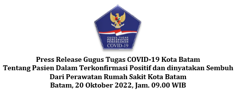 Press Release Gugus Tugas COVID-19 Kota Batam Tentang Pasien Dalam Terkonfirmasi Positif dan dinyatakan Sembuh Dari Perawatan Rumah Sakit Kota Batam Batam, 20 Oktober 2022, Jam. 09.00 WIB
