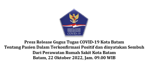 Press Release Gugus Tugas COVID-19 Kota Batam Tentang Pasien Dalam Terkonfirmasi Positif dan dinyatakan Sembuh Dari Perawatan Rumah Sakit Kota Batam Batam, 22 Oktober 2022, Jam. 09.00 WIB