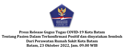 Press Release Gugus Tugas COVID-19 Kota Batam Tentang Pasien Dalam Terkonfirmasi Positif dan dinyatakan Sembuh Dari Perawatan Rumah Sakit Kota Batam Batam, 23 Oktober 2022, Jam. 09.00 WIB