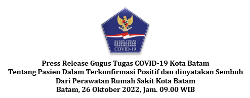 Press Release Gugus Tugas COVID-19 Kota Batam Tentang Pasien Dalam Terkonfirmasi Positif dan dinyatakan Sembuh Dari Perawatan Rumah Sakit Kota Batam Batam, 26 Oktober 2022, Jam. 09.00 WIB