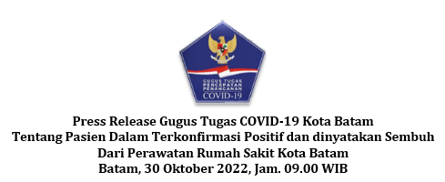 Press Release Gugus Tugas COVID-19 Kota Batam Tentang Pasien Dalam Terkonfirmasi Positif dan dinyatakan Sembuh Dari Perawatan Rumah Sakit Kota Batam Batam, 30 Oktober 2022, Jam. 09.00 WIB