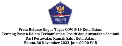 Press Release Gugus Tugas COVID-19 Kota Batam Tentang Pasien Dalam Terkonfirmasi Positif dan dinyatakan Sembuh Dari Perawatan Rumah Sakit Kota Batam Batam, 30 November 2022, Jam. 09.00 WIB