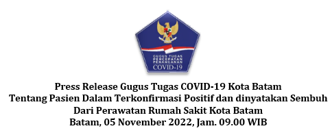 Press Release Gugus Tugas COVID-19 Kota Batam Tentang Pasien Dalam Terkonfirmasi Positif dan dinyatakan Sembuh Dari Perawatan Rumah Sakit Kota Batam Batam, 05 November 2022, Jam. 09.00 WIB