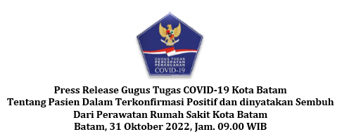 Press Release Gugus Tugas COVID-19 Kota Batam Tentang Pasien Dalam Terkonfirmasi Positif dan dinyatakan Sembuh Dari Perawatan Rumah Sakit Kota Batam Batam, 31 Oktober 2022, Jam. 09.00 WIB