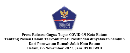 Press Release Gugus Tugas COVID-19 Kota Batam Tentang Pasien Dalam Terkonfirmasi Positif dan dinyatakan Sembuh Dari Perawatan Rumah Sakit Kota Batam Batam, 06 November 2022, Jam. 09.00 WIB