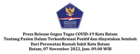 Press Release Gugus Tugas COVID-19 Kota Batam Tentang Pasien Dalam Terkonfirmasi Positif dan dinyatakan Sembuh Dari Perawatan Rumah Sakit Kota Batam Batam, 07 November 2022, Jam. 09.00 WIB