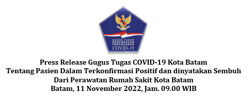 Press Release Gugus Tugas COVID-19 Kota Batam Tentang Pasien Dalam Terkonfirmasi Positif dan dinyatakan Sembuh Dari Perawatan Rumah Sakit Kota Batam Batam, 11 November 2022, Jam. 09.00 WIB