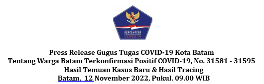 Press Release Gugus Tugas COVID-19 Kota Batam Tentang Warga Batam Terkonfirmasi Positif COVID-19, No. 31581 - 31595 Hasil Temuan Kasus Baru & Hasil Tracing Batam, 12 November 2022, Pukul. 09.00 WIB