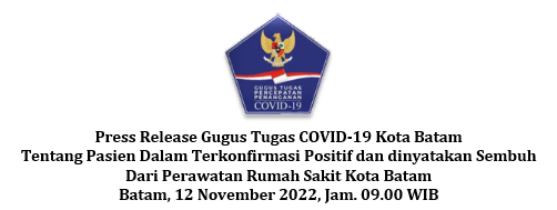 Press Release Gugus Tugas COVID-19 Kota Batam Tentang Pasien Dalam Terkonfirmasi Positif dan dinyatakan Sembuh Dari Perawatan Rumah Sakit Kota Batam Batam, 12 November 2022, Jam. 09.00 WIB