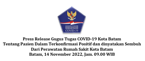 Press Release Gugus Tugas COVID-19 Kota Batam Tentang Pasien Dalam Terkonfirmasi Positif dan dinyatakan Sembuh Dari Perawatan Rumah Sakit Kota Batam Batam, 14 November 2022, Jam. 09.00 WIB