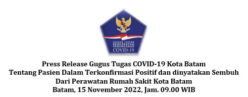 Press Release Gugus Tugas COVID-19 Kota Batam Tentang Pasien Dalam Terkonfirmasi Positif dan dinyatakan Sembuh Dari Perawatan Rumah Sakit Kota Batam Batam, 15 November 2022, Jam. 09.00 WIB