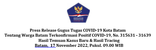 Press Release Gugus Tugas COVID-19 Kota Batam Tentang Warga Batam Terkonfirmasi Positif COVID-19, No. 315631 - 31639 Hasil Temuan Kasus Baru & Hasil Tracing Batam, 17 November 2022, Pukul. 09.00 WIB