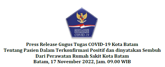 Press Release Gugus Tugas COVID-19 Kota Batam Tentang Pasien Dalam Terkonfirmasi Positif dan dinyatakan Sembuh Dari Perawatan Rumah Sakit Kota Batam Batam, 17 November 2022, Jam. 09.00 WIB