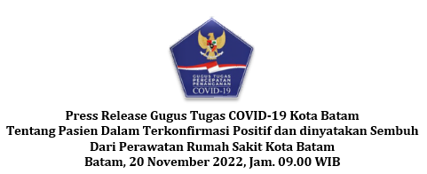 Press Release Gugus Tugas COVID-19 Kota Batam Tentang Pasien Dalam Terkonfirmasi Positif dan dinyatakan Sembuh Dari Perawatan Rumah Sakit Kota Batam Batam, 20 November 2022, Jam. 09.00 WIB