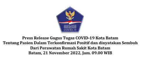Press Release Gugus Tugas COVID-19 Kota Batam Tentang Pasien Dalam Terkonfirmasi Positif dan dinyatakan Sembuh Dari Perawatan Rumah Sakit Kota Batam Batam, 21 November 2022, Jam. 09.00 WIB