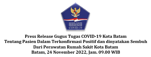 Press Release Gugus Tugas COVID-19 Kota Batam Tentang Pasien Dalam Terkonfirmasi Positif dan dinyatakan Sembuh Dari Perawatan Rumah Sakit Kota Batam Batam, 24 November 2022, Jam. 09.00 WIB
