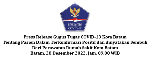 Press Release Gugus Tugas COVID-19 Kota Batam Tentang Pasien Dalam Terkonfirmasi Positif dan dinyatakan Sembuh Dari Perawatan Rumah Sakit Kota Batam Batam, 28 Desember 2022, Jam. 09.00 WIB