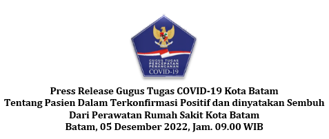 Press Release Gugus Tugas COVID-19 Kota Batam Tentang Pasien Dalam Terkonfirmasi Positif dan dinyatakan Sembuh Dari Perawatan Rumah Sakit Kota Batam Batam, 05 Desember 2022, Jam. 09.00 WIB