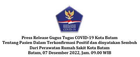 Press Release Gugus Tugas COVID-19 Kota Batam Tentang Pasien Dalam Terkonfirmasi Positif dan dinyatakan Sembuh Dari Perawatan Rumah Sakit Kota Batam Batam, 07 Desember 2022, Jam. 09.00 WIB