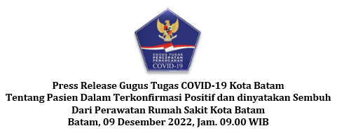 Press Release Gugus Tugas COVID-19 Kota Batam Tentang Pasien Dalam Terkonfirmasi Positif dan dinyatakan Sembuh Dari Perawatan Rumah Sakit Kota Batam Batam, 09 Desember 2022, Jam. 09.00 WIB