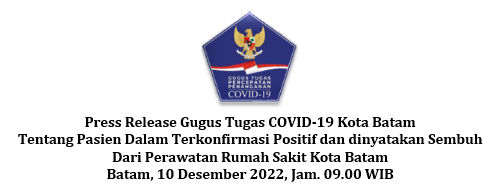 Press Release Gugus Tugas COVID-19 Kota Batam Tentang Pasien Dalam Terkonfirmasi Positif dan dinyatakan Sembuh Dari Perawatan Rumah Sakit Kota Batam Batam, 10 Desember 2022, Jam. 09.00 WIB